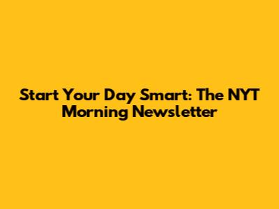 Start Your Day Smart: The NYT Morning Newsletter