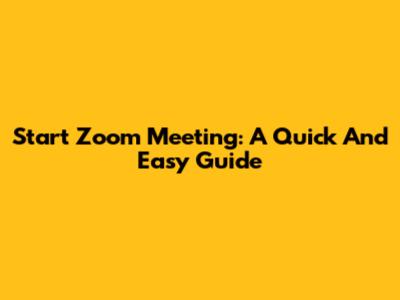 Start Zoom Meeting: A Quick And Easy Guide