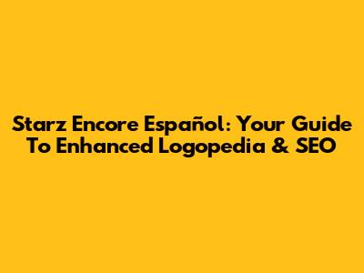 Starz Encore Español: Your Guide To Enhanced Logopedia & SEO