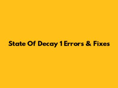 State Of Decay 1 Errors & Fixes