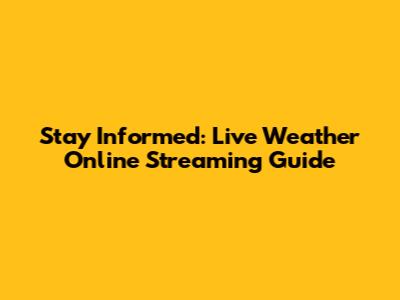 Stay Informed: Live Weather Online Streaming Guide
