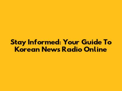 Stay Informed: Your Guide To Korean News Radio Online
