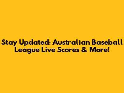Stay Updated: Australian Baseball League Live Scores & More!