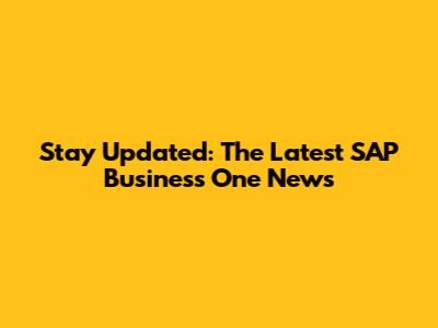 Stay Updated: The Latest SAP Business One News