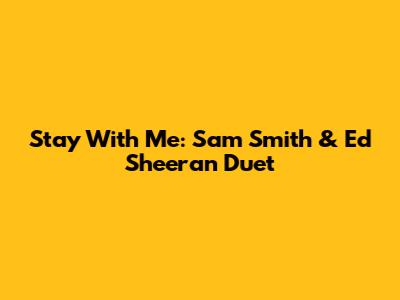Stay With Me: Sam Smith & Ed Sheeran Duet