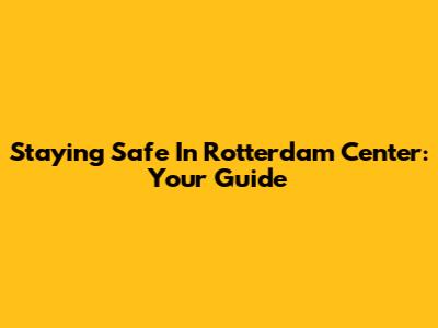 Staying Safe In Rotterdam Center: Your Guide