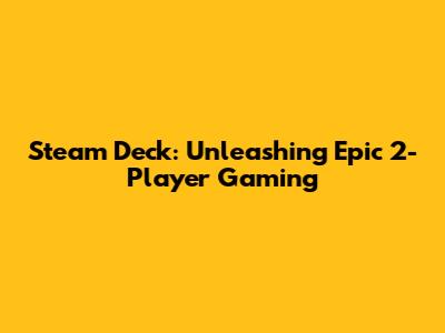 Steam Deck: Unleashing Epic 2-Player Gaming