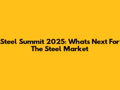 Steel Summit 2025: What's Next For The Steel Market