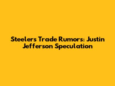 Steelers Trade Rumors: Justin Jefferson Speculation