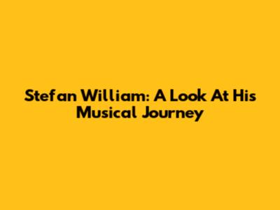 Stefan William: A Look At His Musical Journey