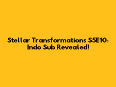 Stellar Transformations S5E10: Indo Sub Revealed!