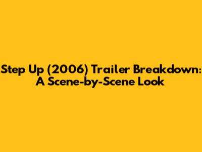 Step Up (2006) Trailer Breakdown: A Scene-by-Scene Look