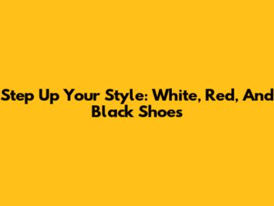 Step Up Your Style: White, Red, And Black Shoes
