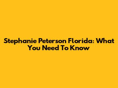 Stephanie Peterson Florida: What You Need To Know