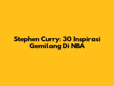 Stephen Curry: 30 Inspirasi Gemilang Di NBA