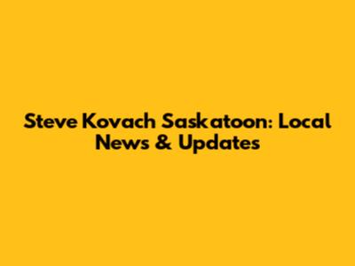 Steve Kovach Saskatoon: Local News & Updates