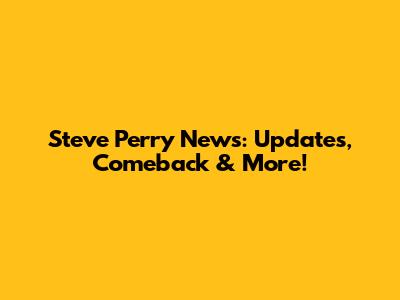 Steve Perry News: Updates, Comeback & More!