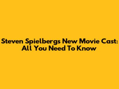 Steven Spielberg's New Movie Cast: All You Need To Know