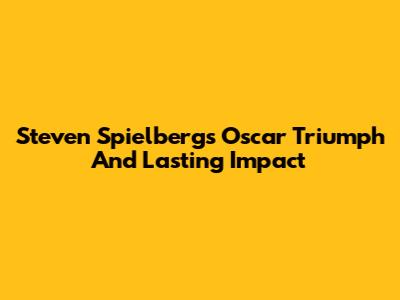 Steven Spielberg's Oscar Triumph And Lasting Impact