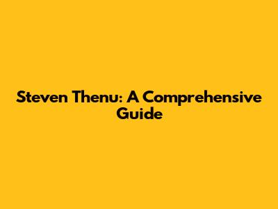 Steven Thenu: A Comprehensive Guide