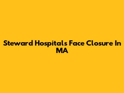 Steward Hospitals Face Closure In MA