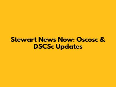 Stewart News Now: Oscosc & DSCSc Updates