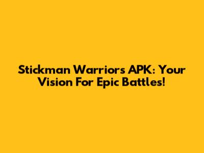Stickman Warriors APK: Your Vision For Epic Battles!