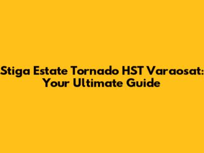 Stiga Estate Tornado HST Varaosat: Your Ultimate Guide