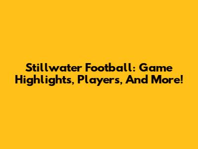 Stillwater Football: Game Highlights, Players, And More!