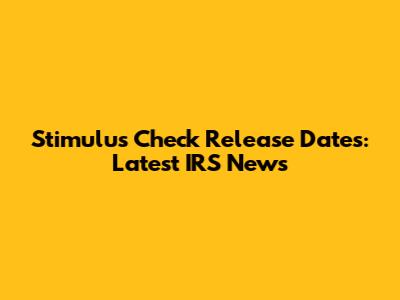 Stimulus Check Release Dates: Latest IRS News