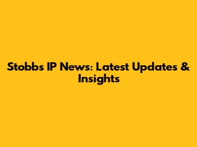 Stobbs IP News: Latest Updates & Insights