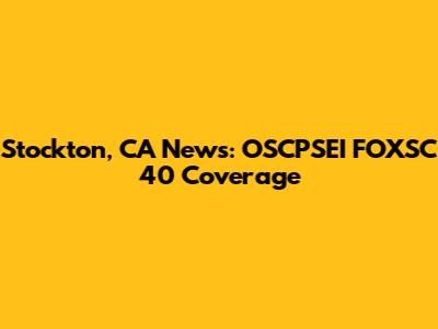 Stockton, CA News: OSCPSEI FOXSC 40 Coverage