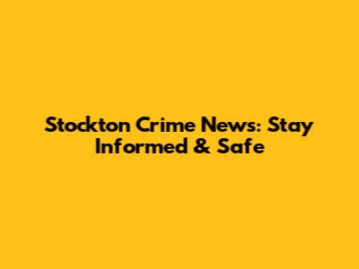 Stockton Crime News: Stay Informed & Safe