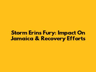 Storm Erin's Fury: Impact On Jamaica & Recovery Efforts