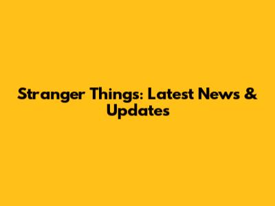 Stranger Things: Latest News & Updates
