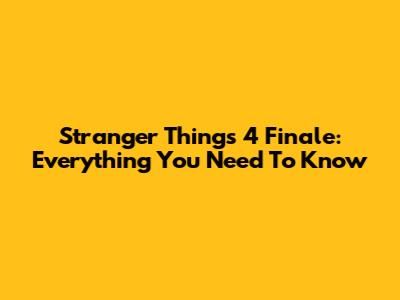 Stranger Things 4 Finale: Everything You Need To Know