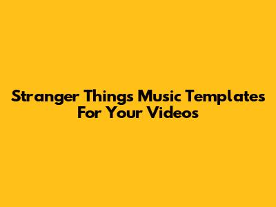 Stranger Things Music Templates For Your Videos