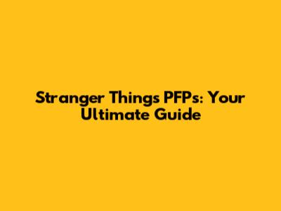 Stranger Things PFPs: Your Ultimate Guide