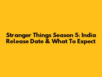 Stranger Things Season 5: India Release Date & What To Expect