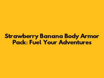 Strawberry Banana Body Armor Pack: Fuel Your Adventures