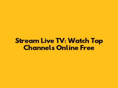 Stream Live TV: Watch Top Channels Online Free