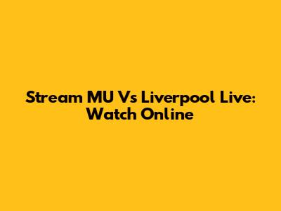 Stream MU Vs Liverpool Live: Watch Online