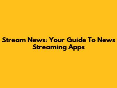 Stream News: Your Guide To News Streaming Apps