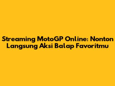 Streaming MotoGP Online: Nonton Langsung Aksi Balap Favoritmu