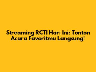 Streaming RCTI Hari Ini: Tonton Acara Favoritmu Langsung!