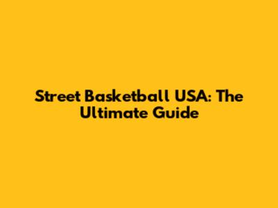 Street Basketball USA: The Ultimate Guide