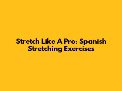 Stretch Like A Pro: Spanish Stretching Exercises