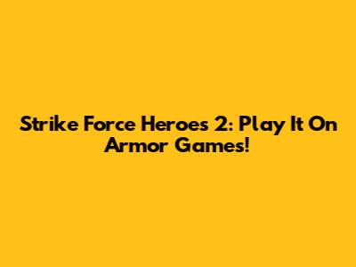 Strike Force Heroes 2: Play It On Armor Games!