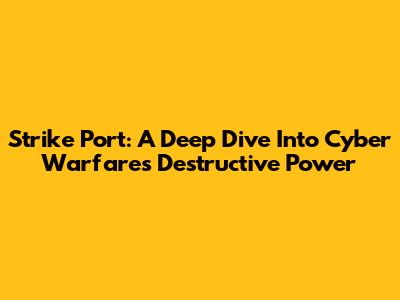 Strike Port: A Deep Dive Into Cyber Warfare's Destructive Power