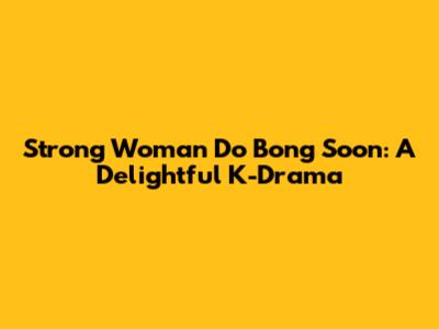 Strong Woman Do Bong Soon: A Delightful K-Drama
